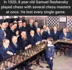 In 1920, 8 year old Samuel Reshevsky played chess with several chess masters at once. He lost every single game.